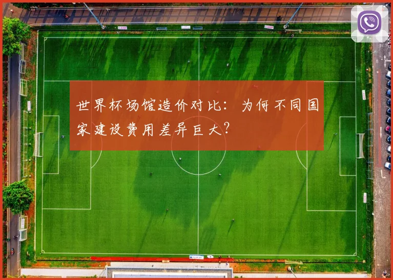 世界杯场馆造价对比：为何不同国家建设费用差异巨大？