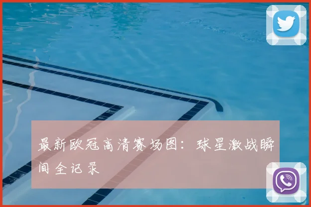 最新欧冠高清赛场图：球星激战瞬间全记录