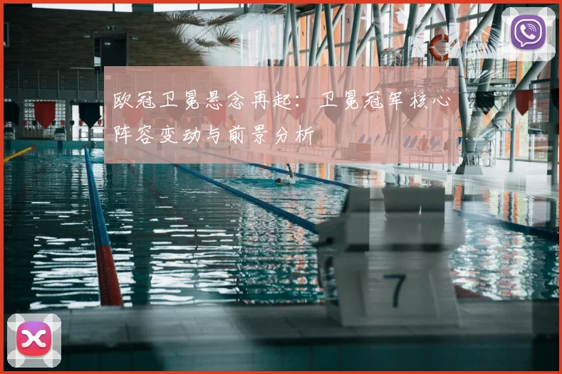 欧冠卫冕悬念再起:卫冕冠军核心阵容变动与前景分析