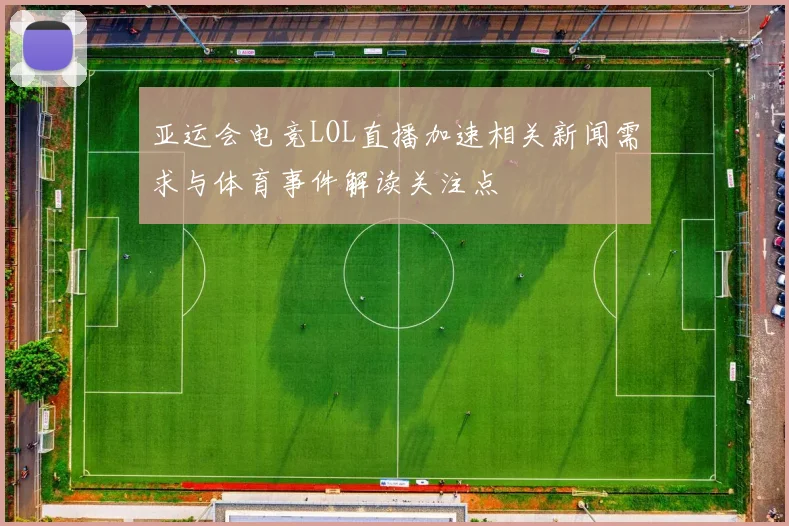亚运会电竞LOL直播加速相关新闻需求与体育事件解读关注点