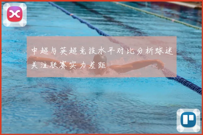 中超与英超竞技水平对比分析球迷关注联赛实力差距