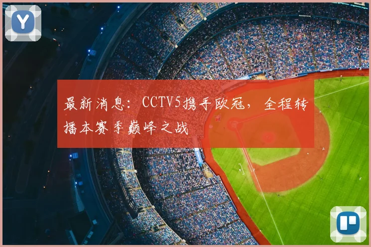 最新消息:CCTV5携手欧冠,全程转播本赛季巅峰之战