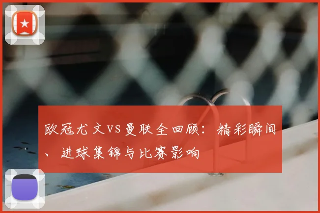 欧冠尤文vs曼联全回顾：精彩瞬间、进球集锦与比赛影响