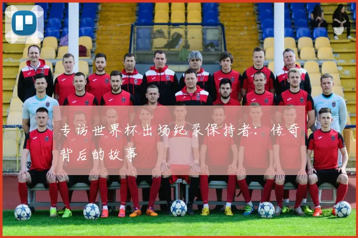 专访世界杯出场纪录保持者：传奇背后的故事
