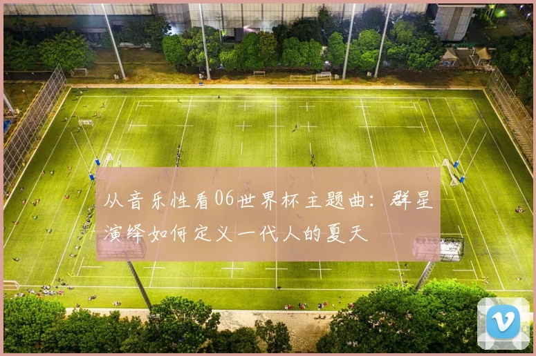 从音乐性看06世界杯主题曲：群星演绎如何定义一代人的夏天