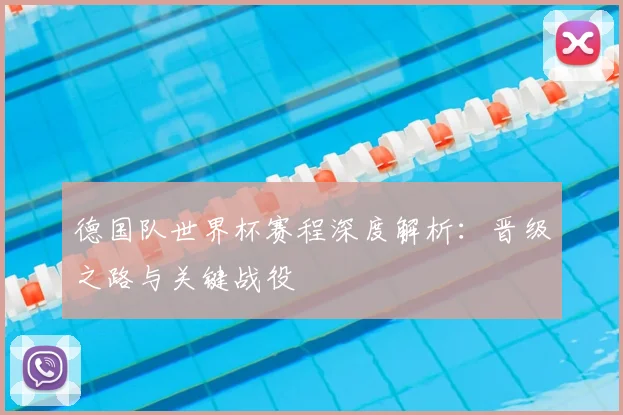 德国队世界杯赛程深度解析：晋级之路与关键战役