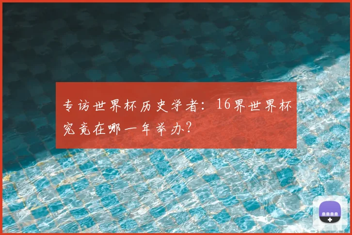专访世界杯历史学者:16界世界杯究竟在哪一年举办?
