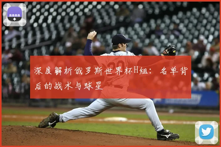 深度解析俄罗斯世界杯H组：名单背后的战术与球星