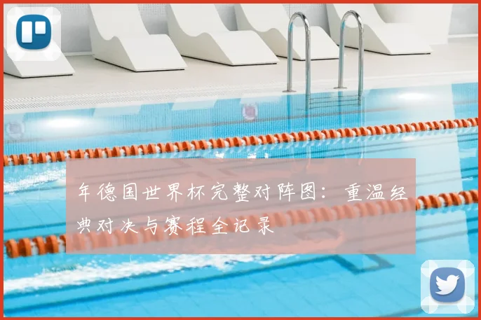 年德国世界杯完整对阵图:重温经典对决与赛程全记录