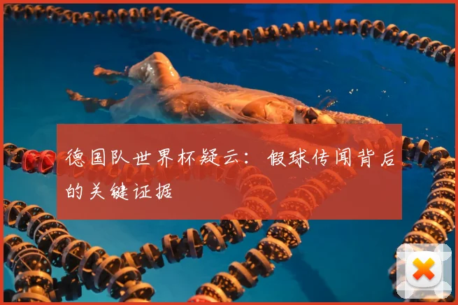 德国队世界杯疑云：假球传闻背后的关键证据
