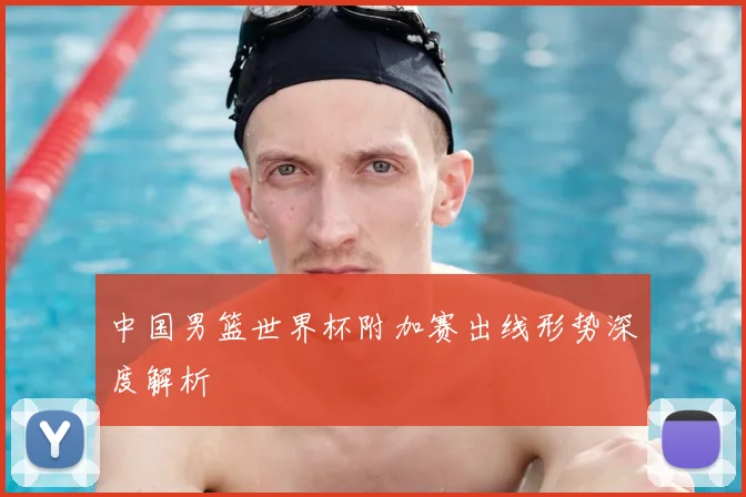 中国男篮世界杯附加赛出线形势深度解析