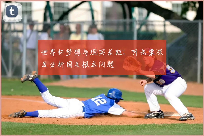 世界杯梦想与现实差距：听老梁深度分析国足根本问题