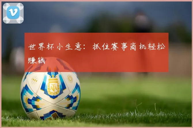 世界杯小生意:抓住赛事商机轻松赚钱
