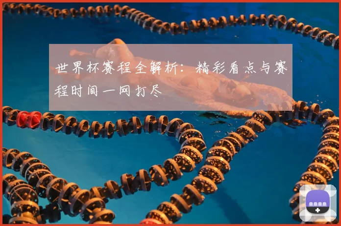 世界杯赛程全解析:精彩看点与赛程时间一网打尽