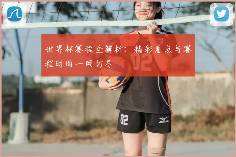 世界杯赛程全解析:精彩看点与赛程时间一网打尽