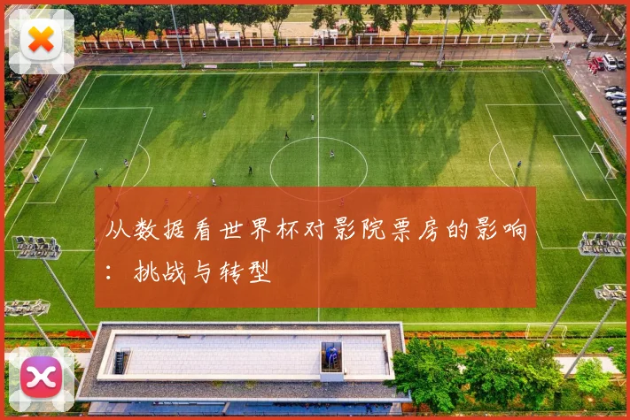 从数据看世界杯对影院票房的影响:挑战与转型
