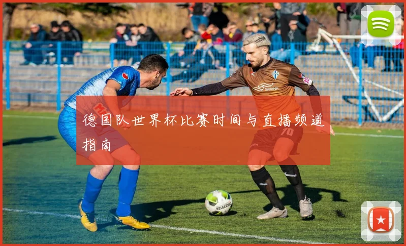德国队世界杯比赛时间与直播频道指南