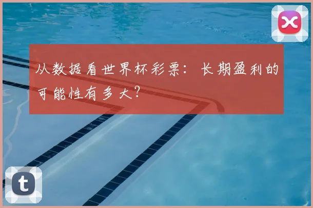 从数据看世界杯彩票：长期盈利的可能性有多大？