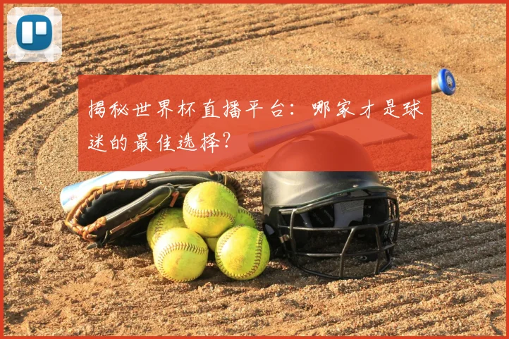 揭秘世界杯直播平台:哪家才是球迷的最佳选择?