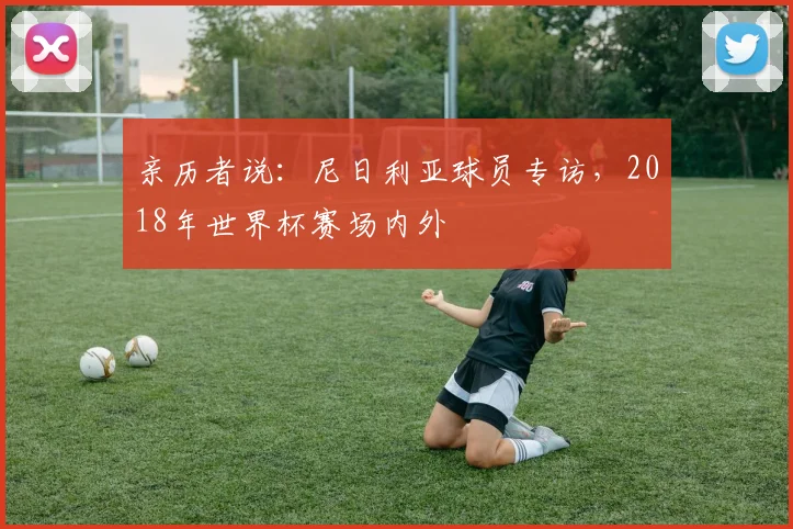 亲历者说:尼日利亚球员专访,2018年世界杯赛场内外