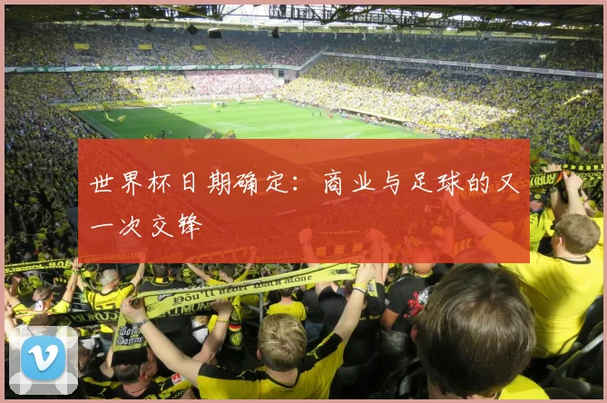 世界杯日期确定：商业与足球的又一次交锋