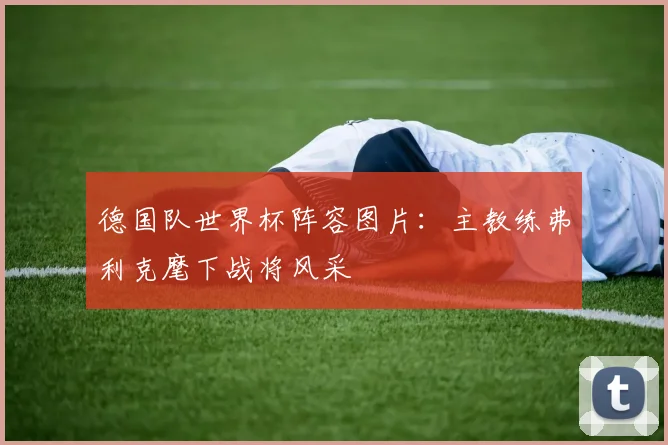 德国队世界杯阵容图片：主教练弗利克麾下战将风采